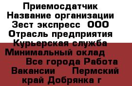 Приемосдатчик › Название организации ­ Зест-экспресс, ООО › Отрасль предприятия ­ Курьерская служба › Минимальный оклад ­ 27 000 - Все города Работа » Вакансии   . Пермский край,Добрянка г.